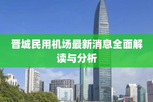 晉城民用機場最新消息全面解讀與分析