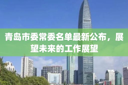 青島市委常委名單最新公布，展望未來的工作展望
