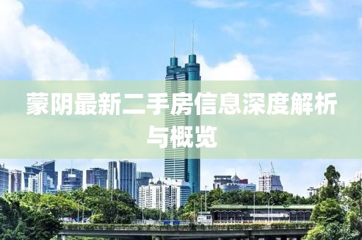 蒙陰最新二手房信息深度解析與概覽