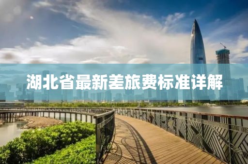 湖北省最新差旅費(fèi)標(biāo)準(zhǔn)詳解