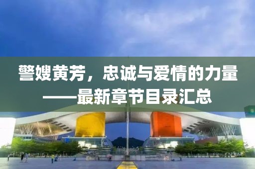 警嫂黃芳，忠誠與愛情的力量——最新章節(jié)目錄匯總