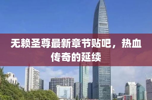 無賴圣尊最新章節(jié)貼吧，熱血傳奇的延續(xù)