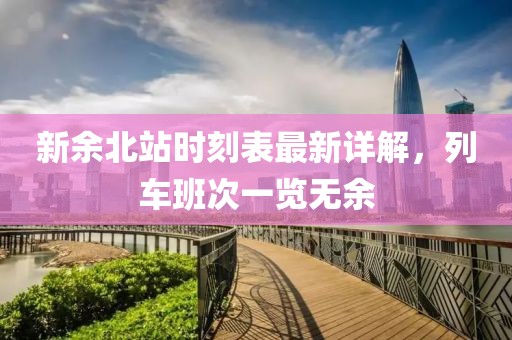 新余北站時刻表最新詳解，列車班次一覽無余