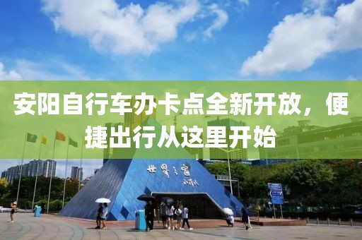 安陽自行車辦卡點全新開放，便捷出行從這里開始