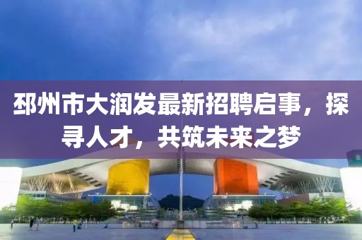 邳州市大潤發(fā)最新招聘啟事，探尋人才，共筑未來之夢