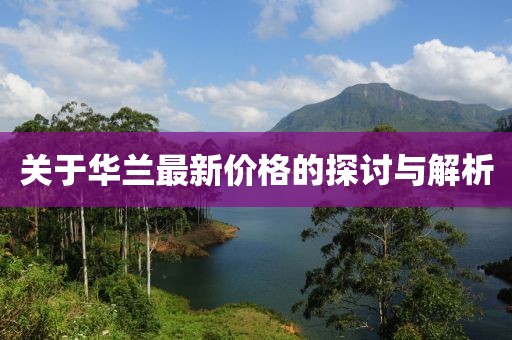 關于華蘭最新價格的探討與解析