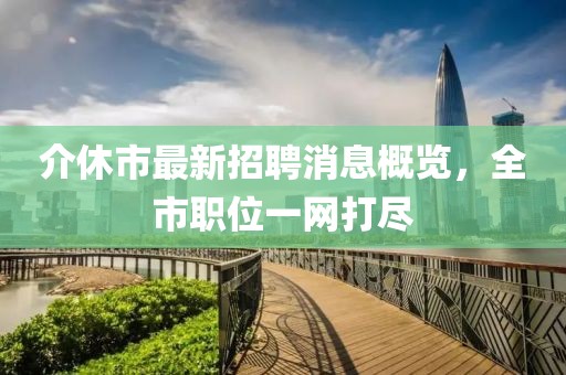 介休市最新招聘消息概覽，全市職位一網(wǎng)打盡