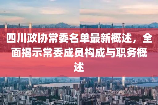 四川政協(xié)常委名單最新概述，全面揭示常委成員構(gòu)成與職務(wù)概述