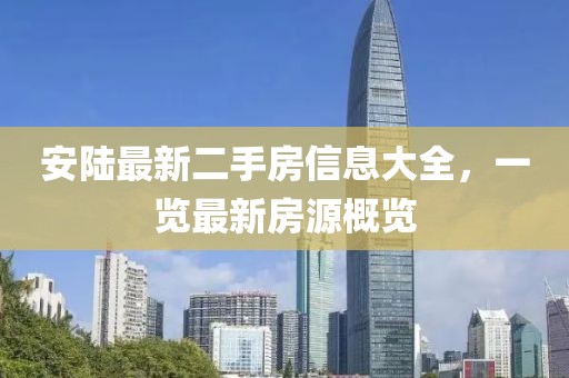 安陸最新二手房信息大全，一覽最新房源概覽