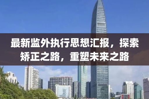 最新監(jiān)外執(zhí)行思想?yún)R報(bào)，探索矯正之路，重塑未來(lái)之路