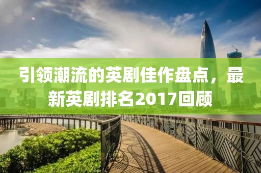 引領(lǐng)潮流的英劇佳作盤點(diǎn)，最新英劇排名2017回顧