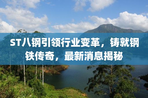 ST八鋼引領(lǐng)行業(yè)變革，鑄就鋼鐵傳奇，最新消息揭秘