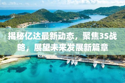 揭秘億達(dá)最新動(dòng)態(tài)，聚焦3S戰(zhàn)略，展望未來(lái)發(fā)展新篇章