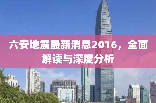 六安地震最新消息2016，全面解讀與深度分析