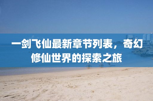 一劍飛仙最新章節(jié)列表，奇幻修仙世界的探索之旅