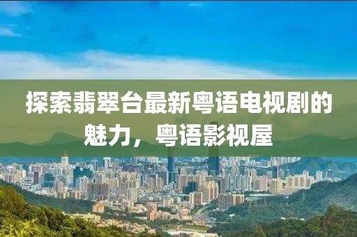 探索翡翠臺(tái)最新粵語電視劇的魅力，粵語影視屋