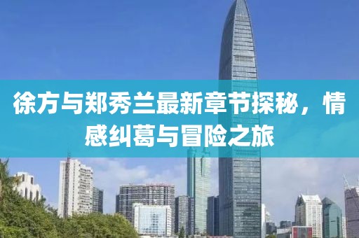 徐方與鄭秀蘭最新章節(jié)探秘，情感糾葛與冒險之旅