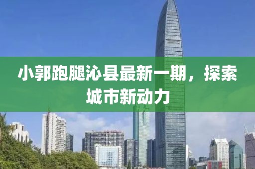 小郭跑腿沁縣最新一期，探索城市新動(dòng)力