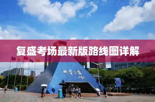 復(fù)盛考場(chǎng)最新版路線圖詳解