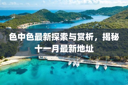 色中色最新探索與賞析，揭秘十一月最新地址