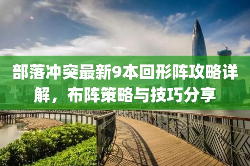 部落沖突最新9本回形陣攻略詳解，布陣策略與技巧分享