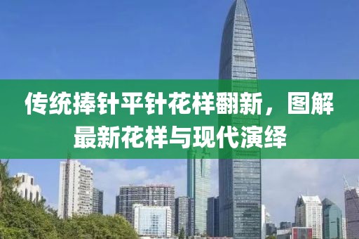 傳統(tǒng)捧針平針花樣翻新，圖解最新花樣與現(xiàn)代演繹