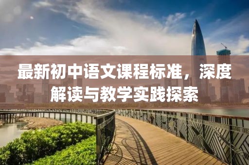 最新初中語文課程標(biāo)準(zhǔn)，深度解讀與教學(xué)實(shí)踐探索