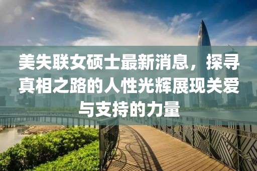 美失聯(lián)女碩士最新消息，探尋真相之路的人性光輝展現(xiàn)關(guān)愛與支持的力量