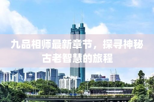 九品相師最新章節(jié)，探尋神秘古老智慧的旅程
