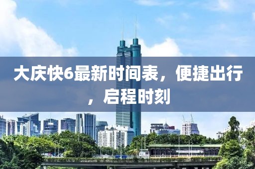 大慶快6最新時(shí)間表，便捷出行，啟程時(shí)刻