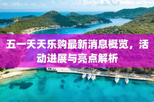 五一天天樂購最新消息概覽，活動進展與亮點解析