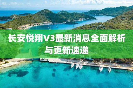 長(zhǎng)安悅翔V3最新消息全面解析與更新速遞
