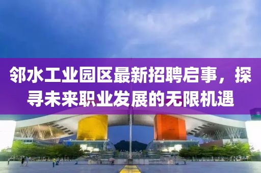 鄰水工業(yè)園區(qū)最新招聘啟事，探尋未來職業(yè)發(fā)展的無限機遇