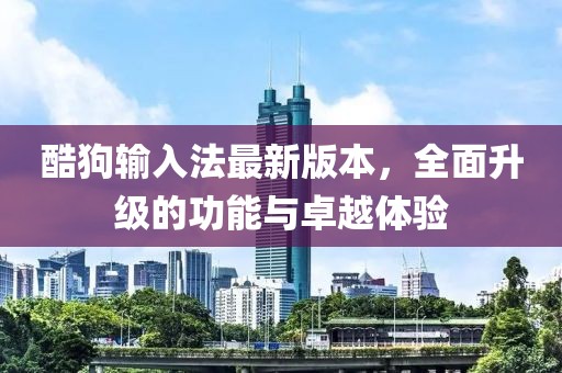 酷狗輸入法最新版本，全面升級的功能與卓越體驗