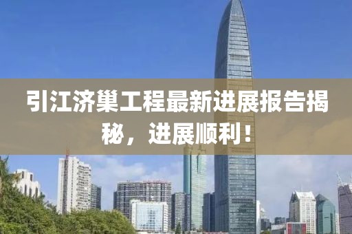引江濟(jì)巢工程最新進(jìn)展報(bào)告揭秘，進(jìn)展順利！