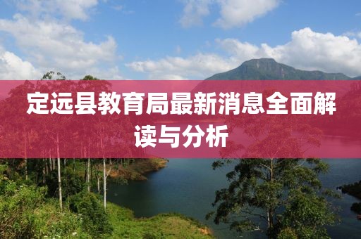 定遠(yuǎn)縣教育局最新消息全面解讀與分析