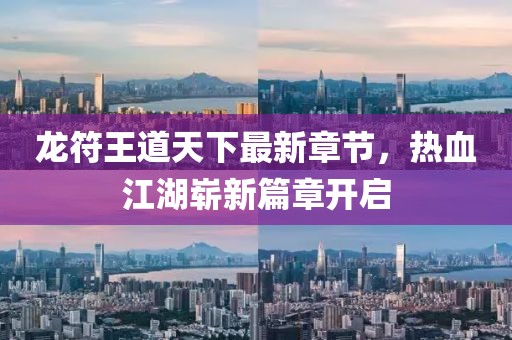 龍符王道天下最新章節(jié)，熱血江湖嶄新篇章開啟