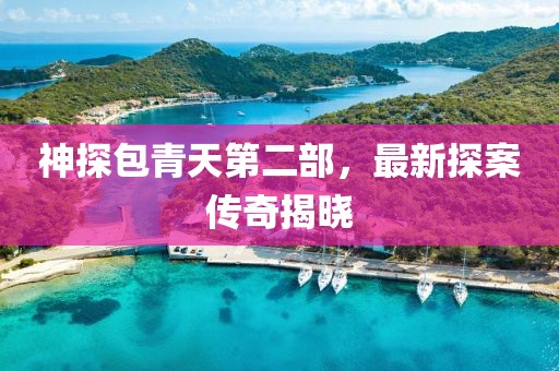 神探包青天第二部，最新探案傳奇揭曉