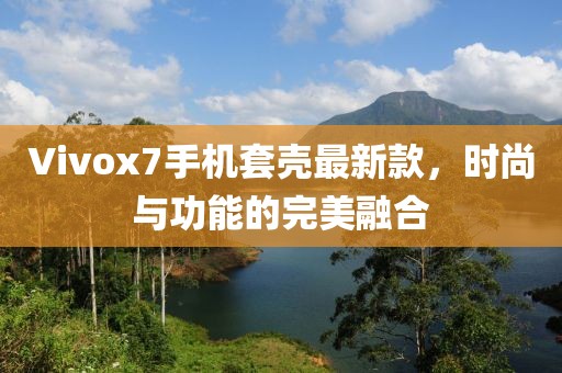 Vivox7手機(jī)套殼最新款，時尚與功能的完美融合