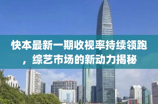 快本最新一期收視率持續(xù)領(lǐng)跑，綜藝市場(chǎng)的新動(dòng)力揭秘