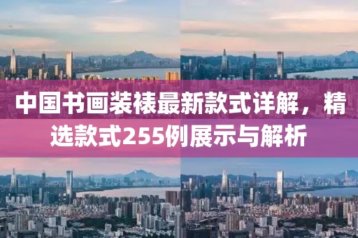 中國書畫裝裱最新款式詳解，精選款式255例展示與解析
