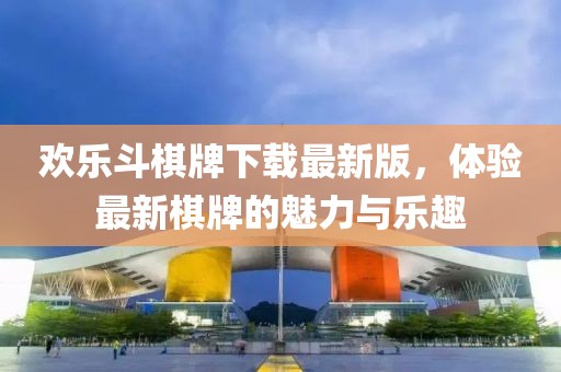 歡樂斗棋牌下載最新版，體驗(yàn)最新棋牌的魅力與樂趣