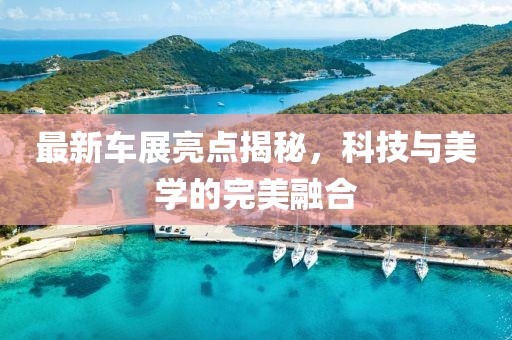 最新車展亮點揭秘，科技與美學的完美融合