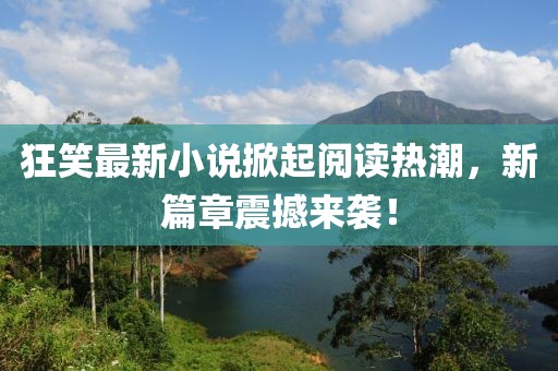 狂笑最新小說掀起閱讀熱潮，新篇章震撼來襲！