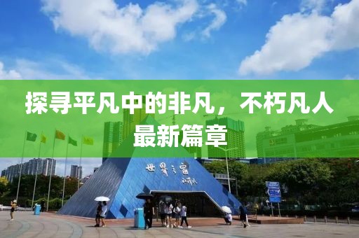 探尋平凡中的非凡，不朽凡人最新篇章