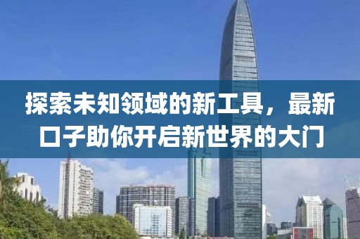 探索未知領(lǐng)域的新工具，最新口子助你開啟新世界的大門