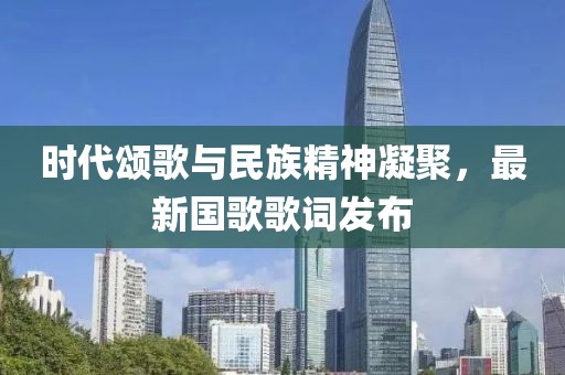 時(shí)代頌歌與民族精神凝聚，最新國歌歌詞發(fā)布