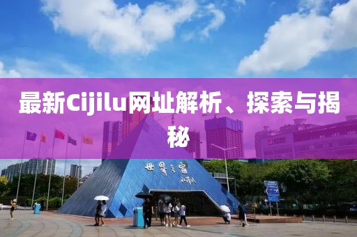 最新Cijilu網(wǎng)址解析、探索與揭秘