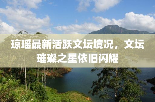 瓊瑤最新活躍文壇境況，文壇璀璨之星依舊閃耀