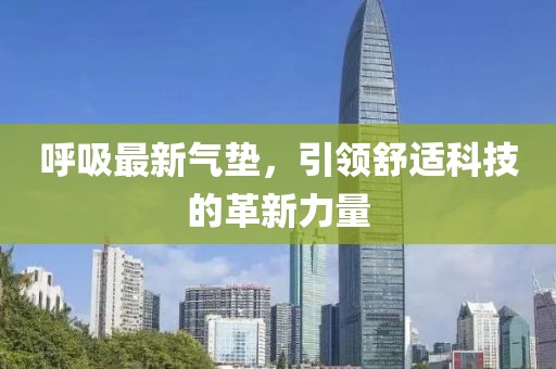 呼吸最新氣墊，引領舒適科技的革新力量